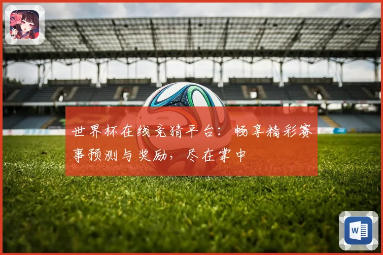 世界杯在线竞猜平台：畅享精彩赛事预测与奖励，尽在掌中