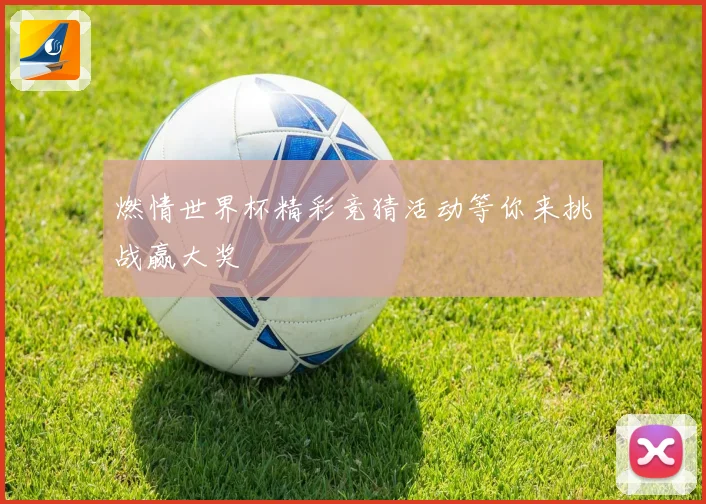 燃情世界杯精彩竞猜活动等你来挑战赢大奖