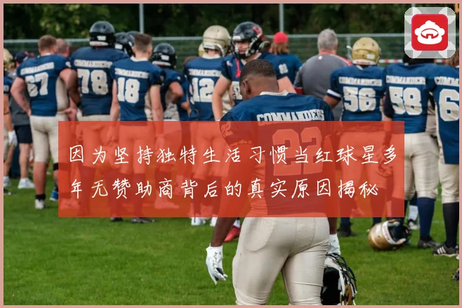 因为坚持独特生活习惯当红球星多年无赞助商背后的真实原因揭秘