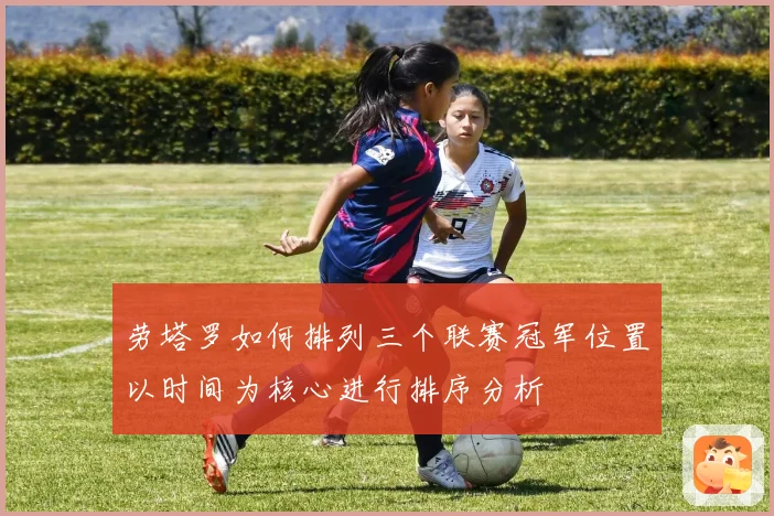劳塔罗如何排列三个联赛冠军位置以时间为核心进行排序分析