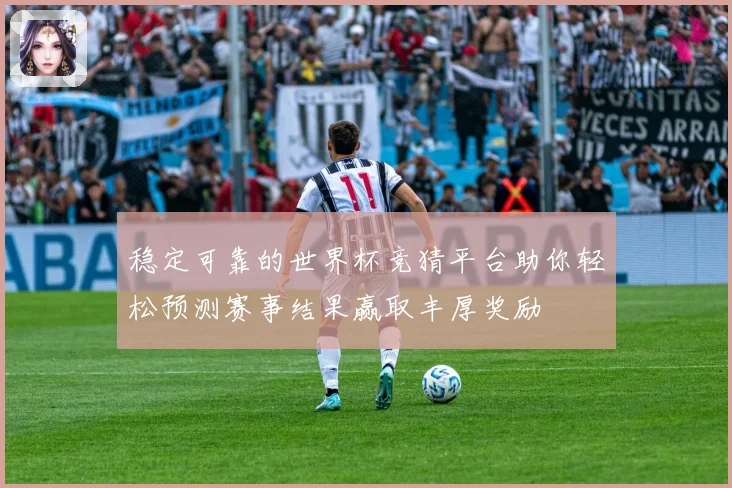 稳定可靠的世界杯竞猜平台助你轻松预测赛事结果赢取丰厚奖励