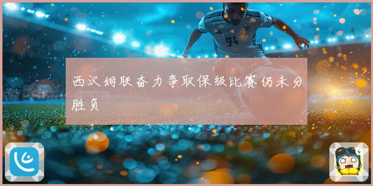 西汉姆联奋力争取保级比赛仍未分胜负